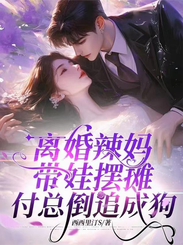 离婚辣妈带娃摆摊，付总倒追成狗