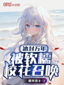 冰封万年,被软糯校花召唤